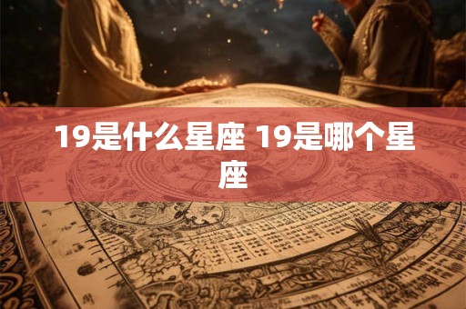 19是什么星座 19是哪个星座 19是什么星座 19是哪个星座