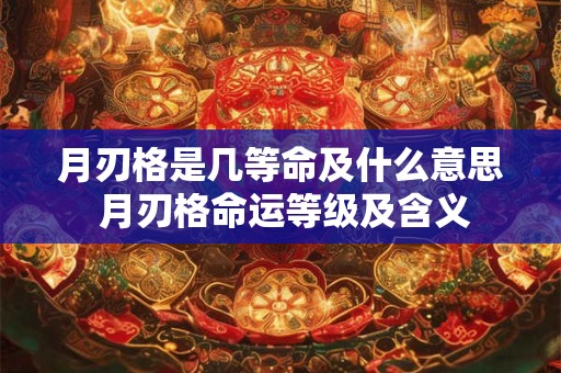 月刃格是几等命及什么意思 月刃格命运等级及含义