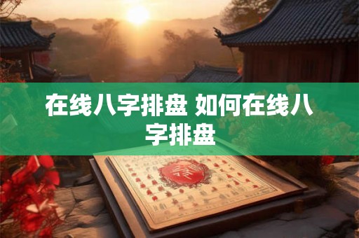 在线八字排盘 如何在线八字排盘 在线八字排盘 如何在线八字排盘