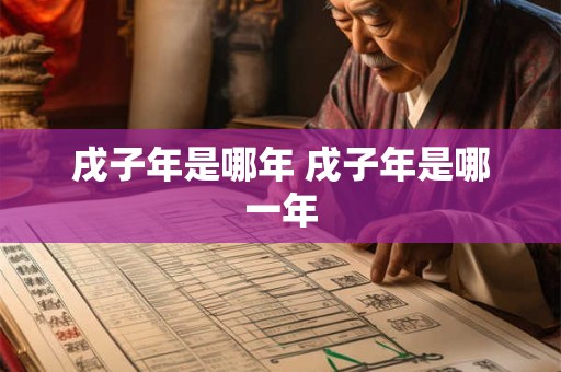 戌子年是哪年 戌子年是哪一年 戌子年是哪年 戌子年是哪一年