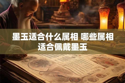 墨玉适合什么属相 哪些属相适合佩戴墨玉 墨玉适合什么属相 哪些属相适合佩戴墨玉