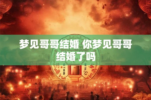 梦见哥哥结婚 你梦见哥哥结婚了吗