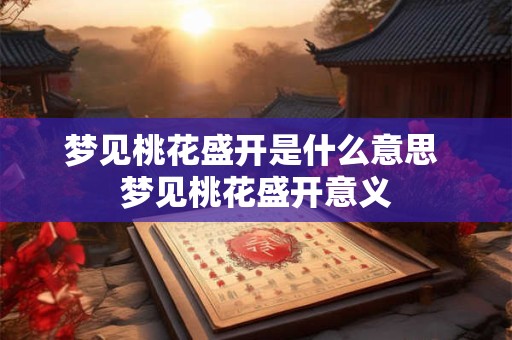 梦见桃花盛开是什么意思 梦见桃花盛开意义