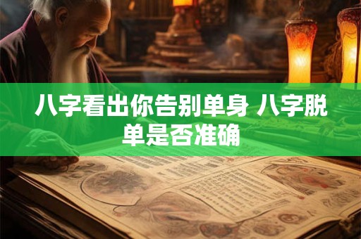 八字看出你告别单身 八字脱单是否准确 八字看出你告别单身 八字脱单是否准确