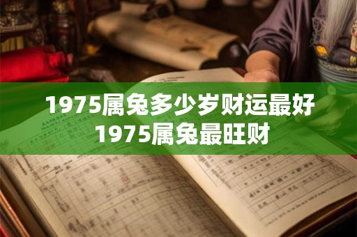 1975属兔多少岁财运最好 1975属兔最旺财