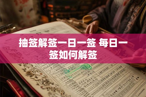 抽签解签一日一签 每日一签如何解签 抽签解签一日一签 每日一签如何解签