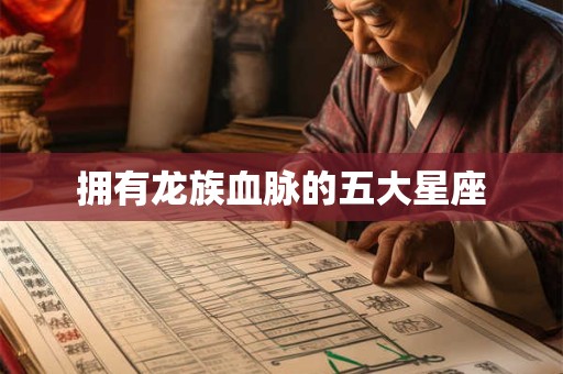 拥有龙族血脉的五大星座