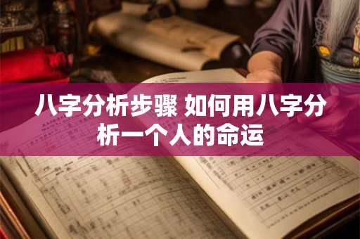 八字分析步骤 如何用八字分析一个人的命运 八字分析步骤 如何用八字分析一个人的命运