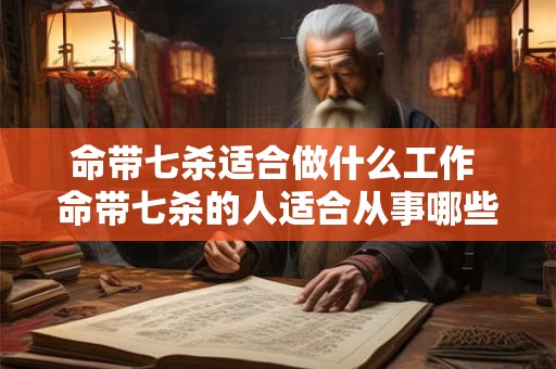 命带七杀适合做什么工作 命带七杀的人适合从事哪些职业