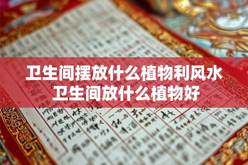 卫生间摆放什么植物利风水 卫生间放什么植物好 卫生间摆放什么植物利风水 卫生间放什么植物好