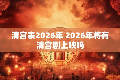 清宫表2026年 2026年将有清宫剧上映吗 清宫表2026年 2026年将有清宫剧上映吗