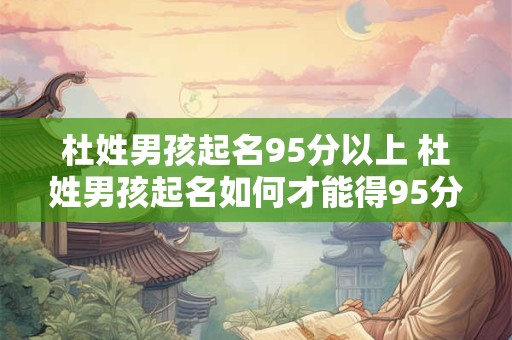 杜姓男孩起名95分以上 杜姓男孩起名如何才能得95分以上