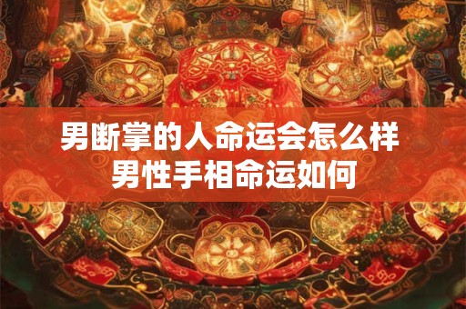 男断掌的人命运会怎么样 男性手相命运如何