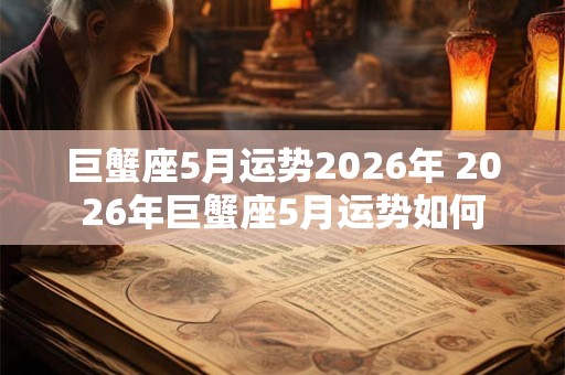 巨蟹座5月运势2026年 2026年巨蟹座5月运势如何