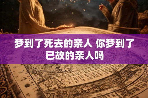 梦到了死去的亲人 你梦到了已故的亲人吗