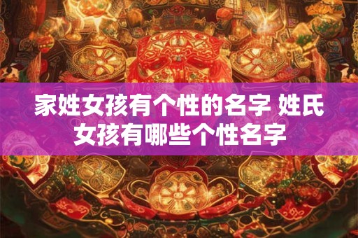 家姓女孩有个性的名字 姓氏女孩有哪些个性名字 家姓女孩有个性的名字 姓氏女孩有哪些个性名字