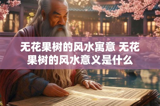 无花果树的风水寓意 无花果树的风水意义是什么 无花果树的风水寓意 无花果树的风水意义是什么