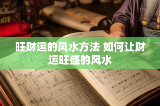 旺财运的风水方法 如何让财运旺盛的风水 旺财运的风水方法 如何让财运旺盛的风水