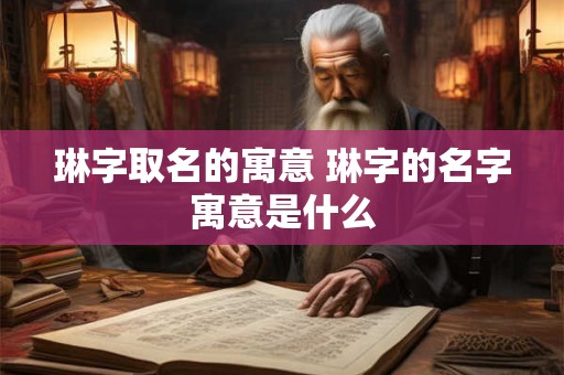 琳字取名的寓意 琳字的名字寓意是什么 琳字取名的寓意 琳字的名字寓意是什么