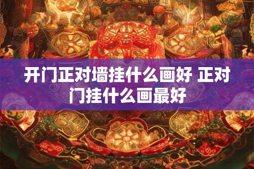 开门正对墙挂什么画好 正对门挂什么画最好