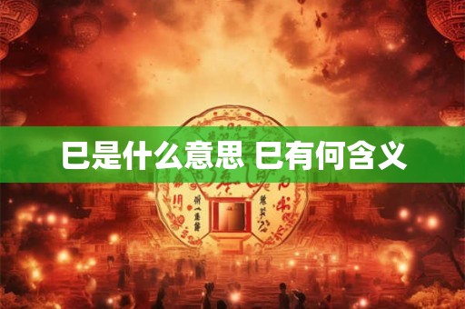 巳是什么意思 巳有何含义