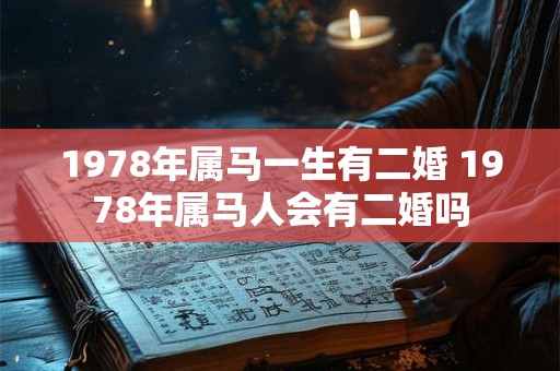 1978年属马一生有二婚 1978年属马人会有二婚吗