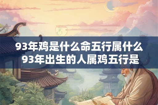 93年鸡是什么命五行属什么 93年出生的人属鸡五行是什么