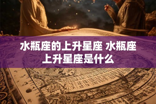 水瓶座的上升星座 水瓶座上升星座是什么