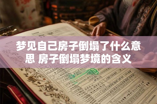 梦见自己房子倒塌了什么意思 房子倒塌梦境的含义 梦见自己房子倒塌了什么意思 房子倒塌梦境的含义