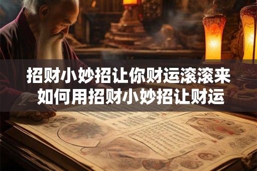 招财小妙招让你财运滚滚来 如何用招财小妙招让财运滚滚来 招财小妙招让你财运滚滚来 如何用招财小妙招让财运滚滚来