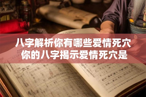 八字解析你有哪些爱情死穴 你的八字揭示爱情死穴是什么 八字解析你有哪些爱情死穴 你的八字揭示爱情死穴是什么