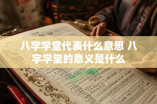 八字学堂代表什么意思 八字学堂的意义是什么 八字学堂代表什么意思 八字学堂的意义是什么