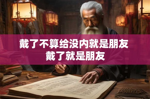 戴了不算给没内就是朋友 戴了就是朋友