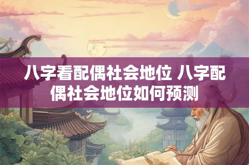 八字看配偶社会地位 八字配偶社会地位如何预测