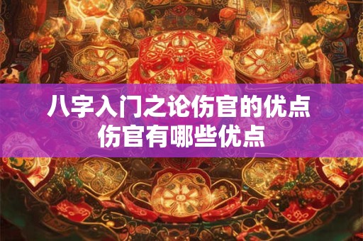 八字入门之论伤官的优点 伤官有哪些优点