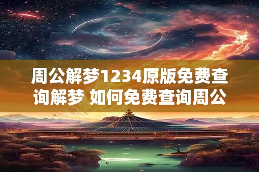 周公解梦1234原版免费查询解梦 如何免费查询周公解梦1234的原版解释