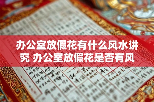 办公室放假花有什么风水讲究 办公室放假花是否有风水讲究 办公室放假花有什么风水讲究 办公室放假花是否有风水讲究