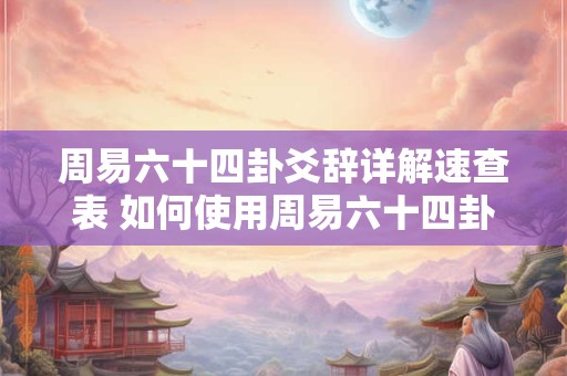 周易六十四卦爻辞详解速查表 如何使用周易六十四卦爻辞速查表 周易六十四卦爻辞详解速查表 如何使用周易六十四卦爻辞速查表