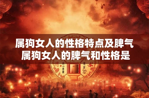 属狗女人的性格特点及脾气 属狗女人的脾气和性格是怎样的 属狗女人的性格特点及脾气 属狗女人的脾气和性格是怎样的