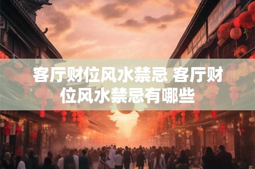 客厅财位风水禁忌 客厅财位风水禁忌有哪些