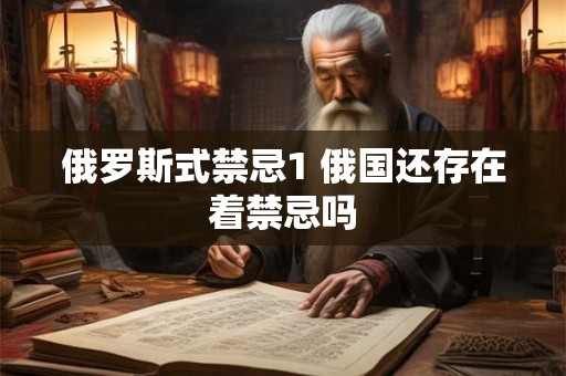 俄罗斯式禁忌1 俄国还存在着禁忌吗 俄罗斯式禁忌1 俄国还存在着禁忌吗
