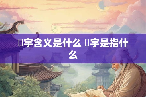 橪字含义是什么 橪字是指什么 橪字含义是什么 橪字是指什么