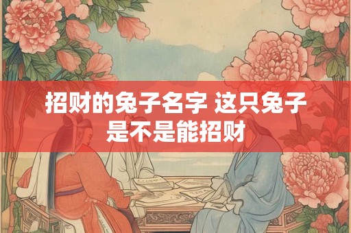 招财的兔子名字 这只兔子是不是能招财