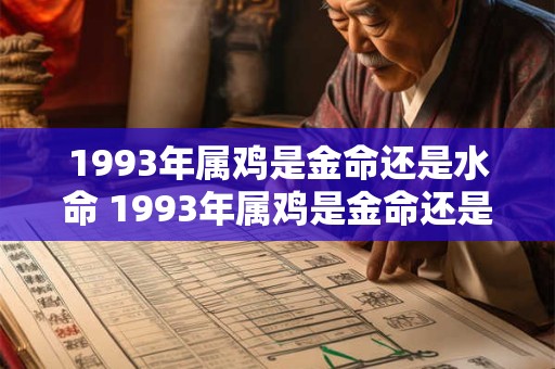 1993年属鸡是金命还是水命 1993年属鸡是金命还是水命 1993年属鸡是金命还是水命 1993年属鸡是金命还是水命