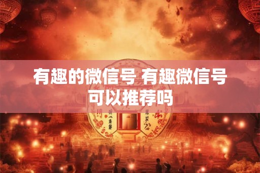 有趣的微信号 有趣微信号可以推荐吗 有趣的微信号 有趣微信号可以推荐吗