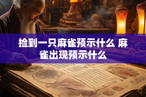 捡到一只麻雀预示什么 麻雀出现预示什么