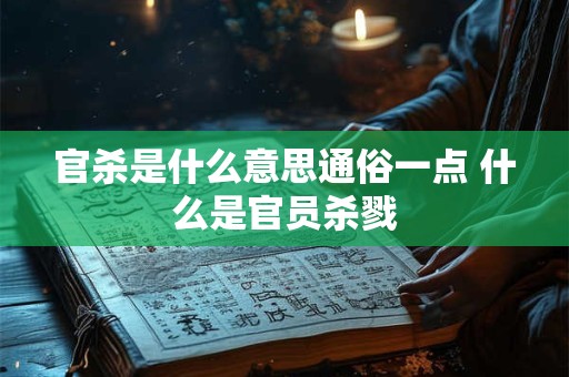 官杀是什么意思通俗一点 什么是官员杀戮 官杀是什么意思通俗一点 什么是官员杀戮