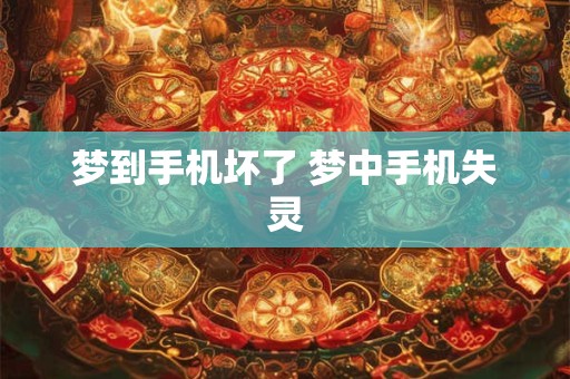 梦到手机坏了 梦中手机失灵 梦到手机坏了 梦中手机失灵