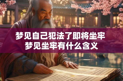 梦见自己犯法了即将坐牢 梦见坐牢有什么含义 梦见自己犯法了即将坐牢 梦见坐牢有什么含义