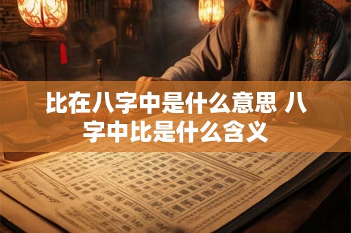 比在八字中是什么意思 八字中比是什么含义 比在八字中是什么意思 八字中比是什么含义